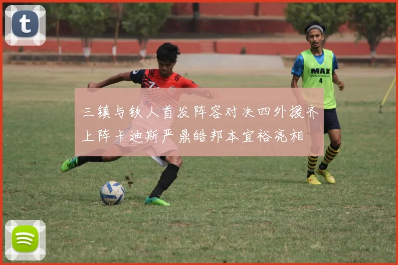 三镇与铁人首发阵容对决四外援齐上阵卡迪斯严鼎皓邦本宜裕亮相