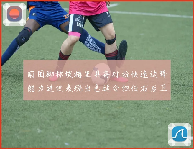 前国脚称埃梅里具备对抗快速边锋能力进攻表现出色适合担任右后卫