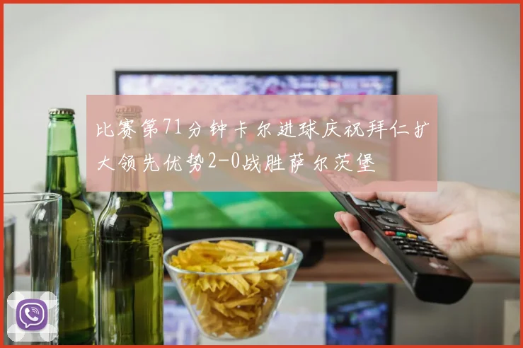 比赛第71分钟卡尔进球庆祝拜仁扩大领先优势2-0战胜萨尔茨堡