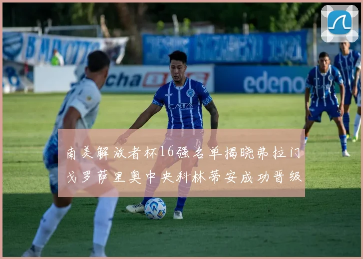 南美解放者杯16强名单揭晓弗拉门戈罗萨里奥中央科林蒂安成功晋级