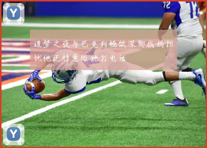 追梦之夜与巴克利畅饮深聊我妈担忧他还特意给她打电话