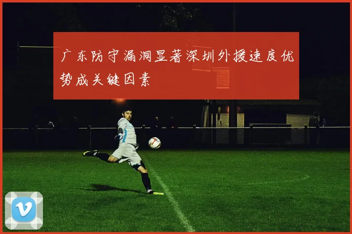 广东防守漏洞显著深圳外援速度优势成关键因素
