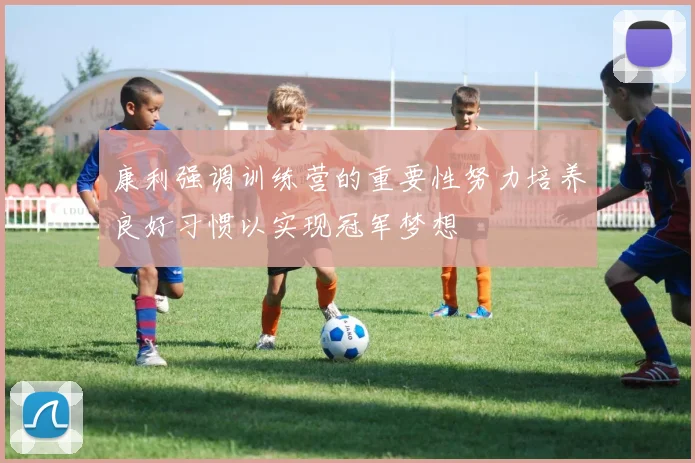 康利强调训练营的重要性努力培养良好习惯以实现冠军梦想