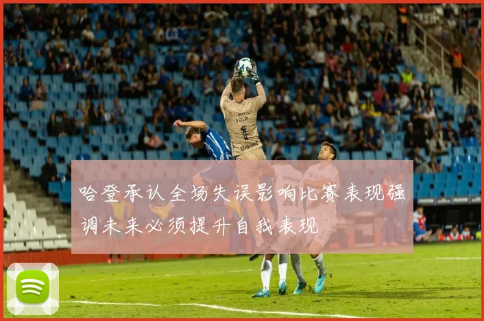 哈登承认全场失误影响比赛表现强调未来必须提升自我表现