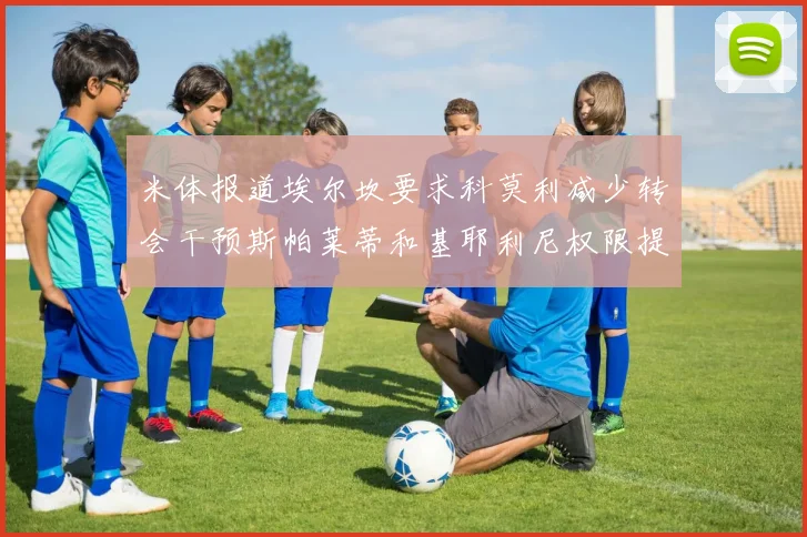 米体报道埃尔坎要求科莫利减少转会干预斯帕莱蒂和基耶利尼权限提升