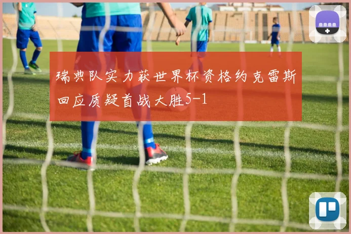 瑞典队实力获世界杯资格约克雷斯回应质疑首战大胜5-1